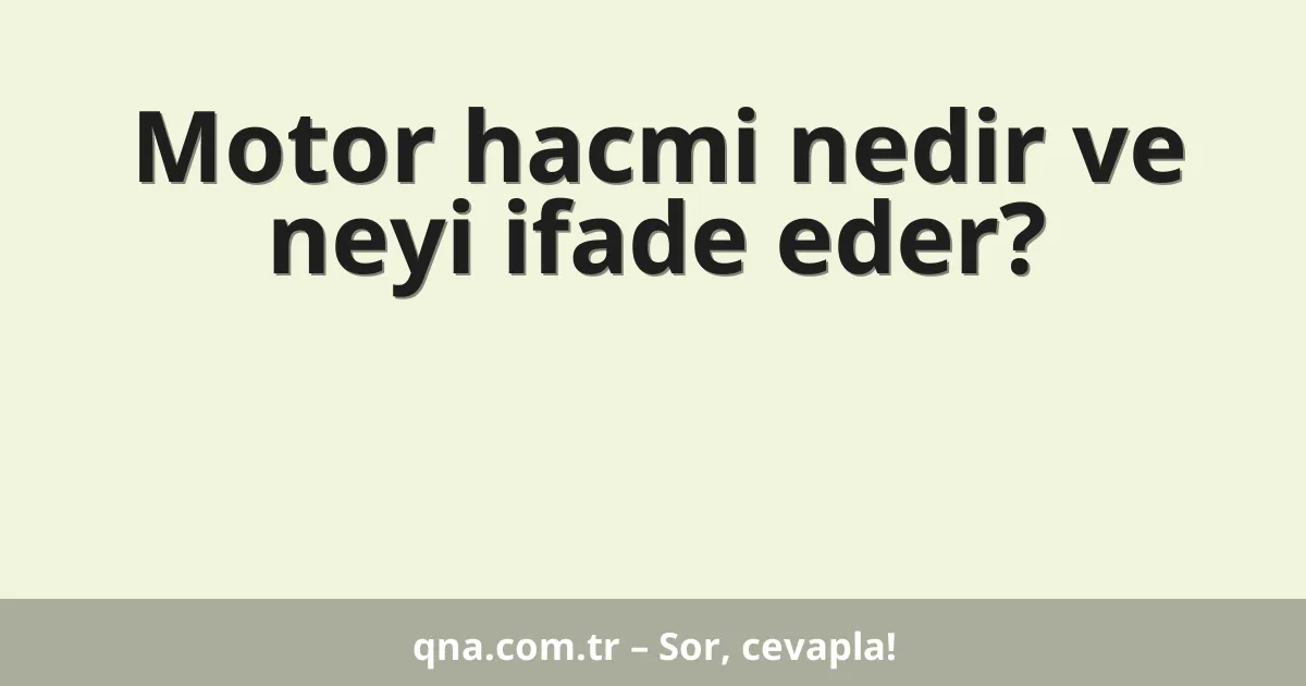 Motor hacmi nedir ve neyi ifade eder?