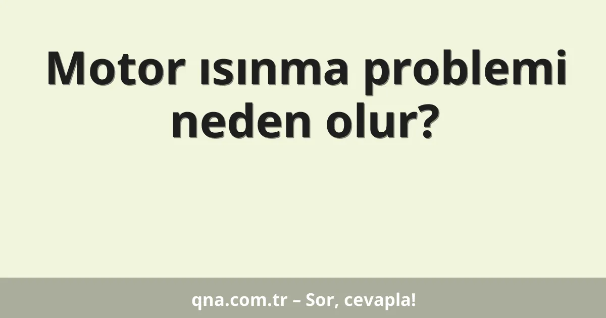 Motor ısınma problemi neden olur?