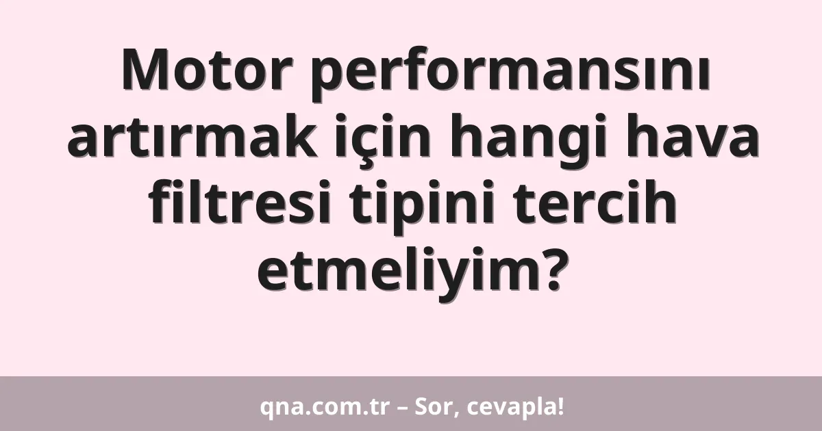 Motor performansını artırmak için hangi hava filtresi tipini tercih etmeliyim?
