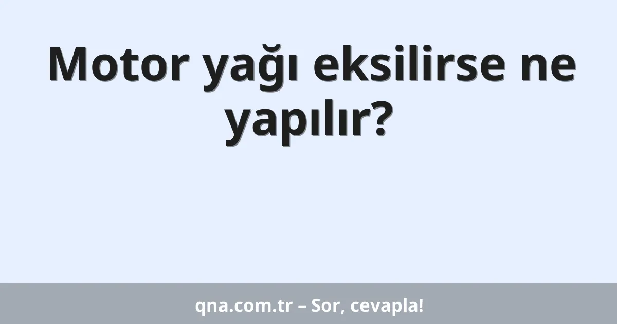 Motor yağı eksilirse ne yapılır?