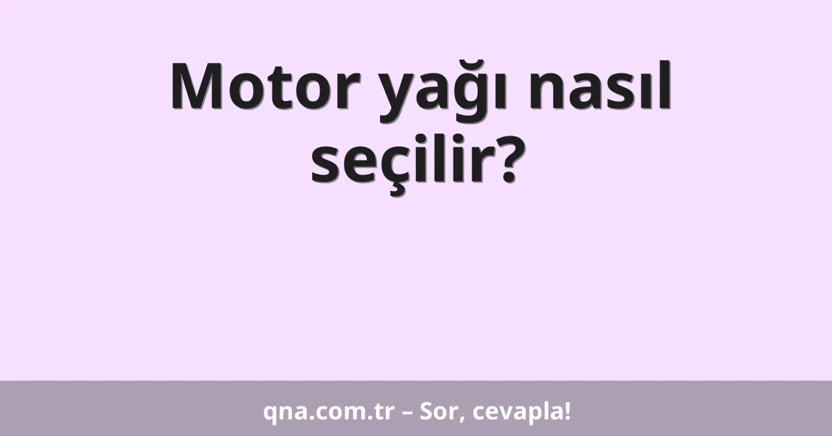Motor yağı nasıl seçilir?
