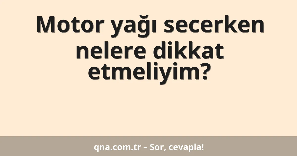 Motor yağı secerken nelere dikkat etmeliyim?