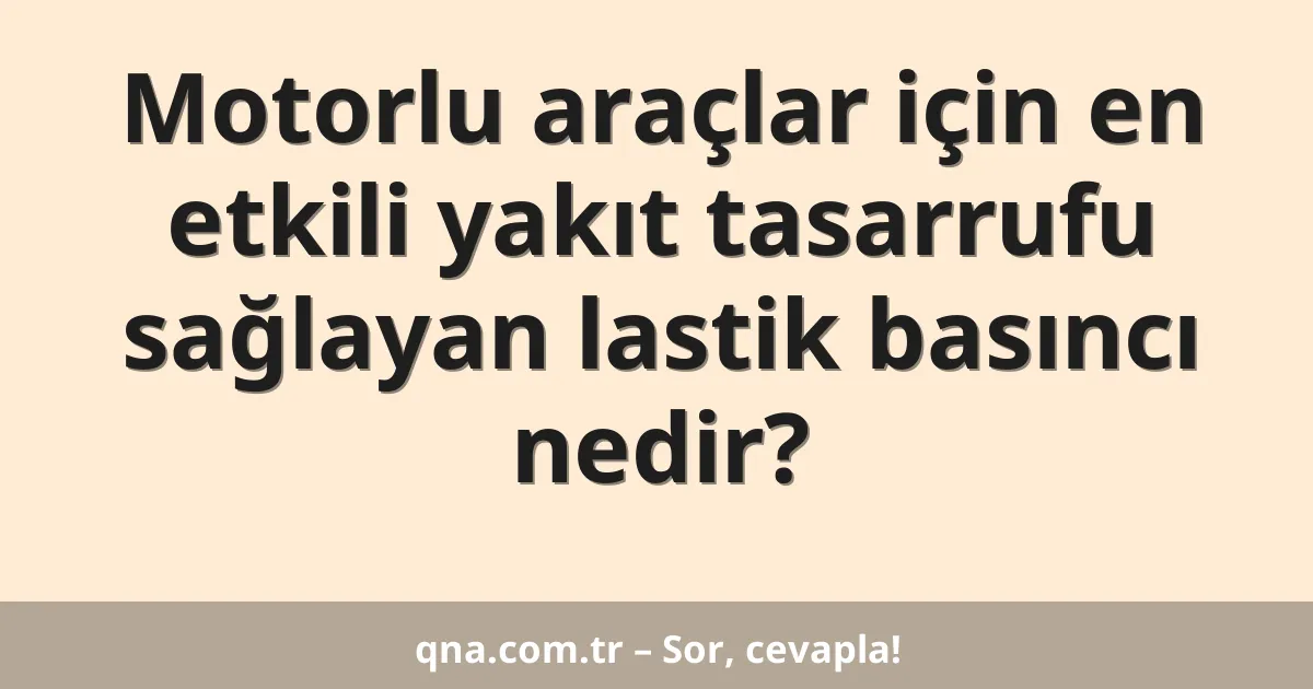Motorlu araçlar için en etkili yakıt tasarrufu sağlayan lastik basıncı nedir?