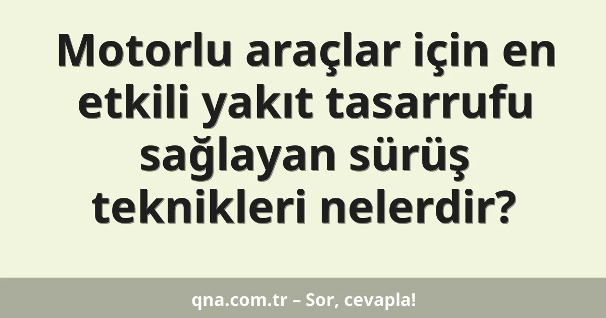 Motorlu araçlar için en etkili yakıt tasarrufu sağlayan sürüş teknikleri nelerdir?