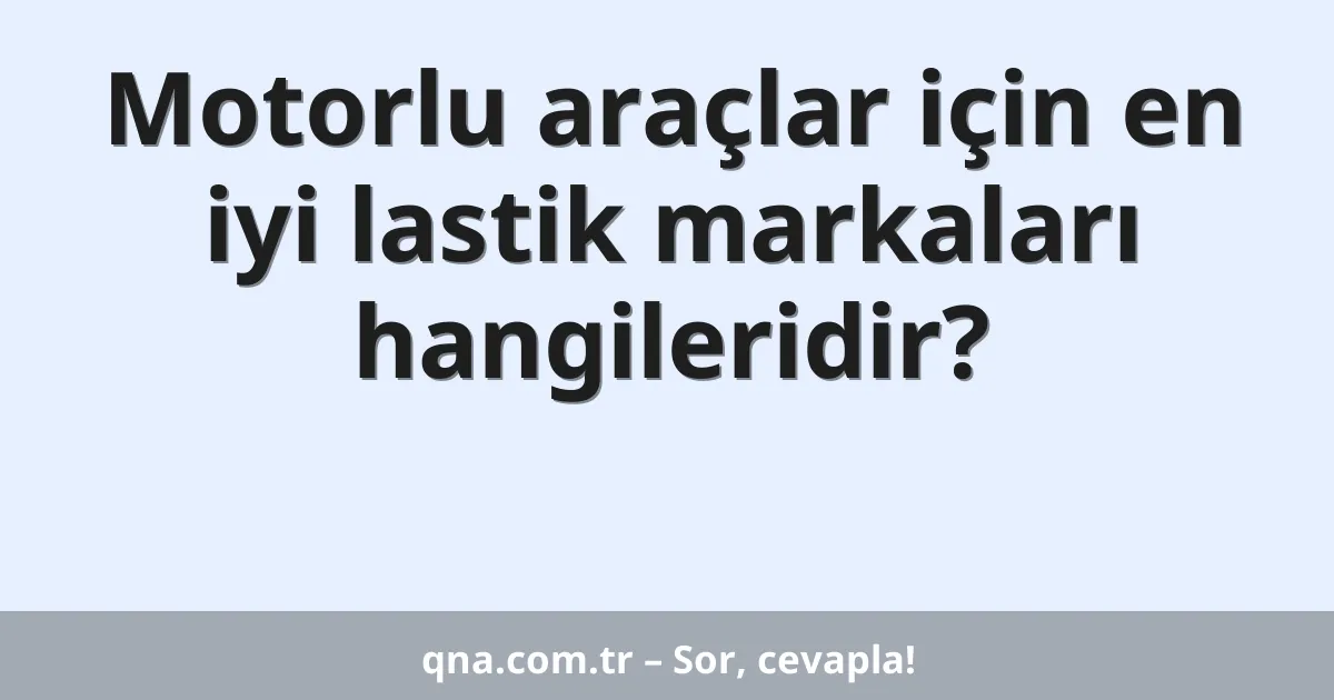Motorlu araçlar için en iyi lastik markaları hangileridir?