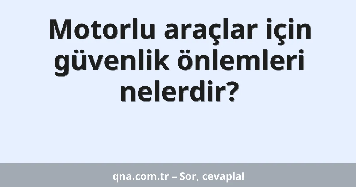 Motorlu araçlar için güvenlik önlemleri nelerdir?
