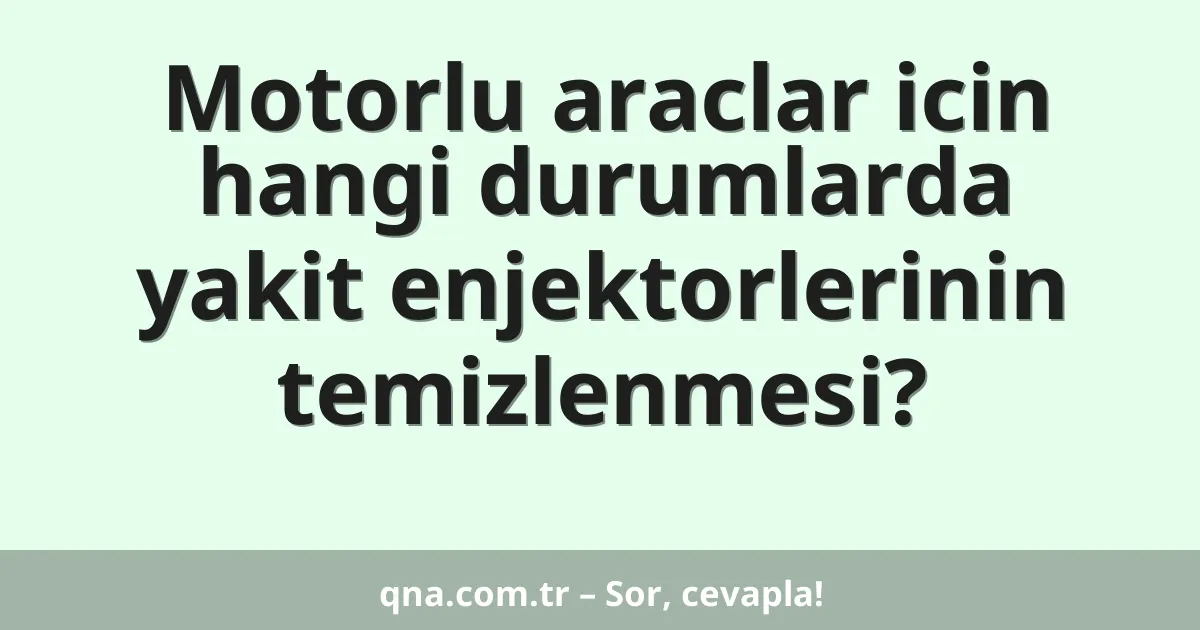 Motorlu araclar icin hangi durumlarda yakit enjektorlerinin temizlenmesi?