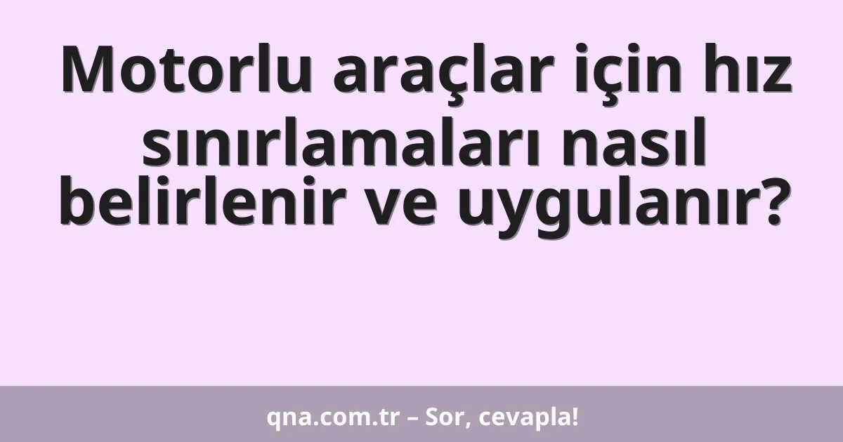 Motorlu araçlar için hız sınırlamaları nasıl belirlenir ve uygulanır?