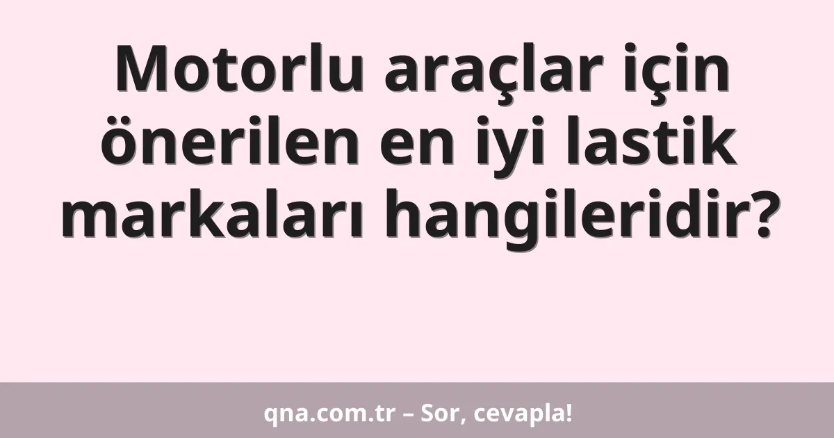 Motorlu araçlar için önerilen en iyi lastik markaları hangileridir?