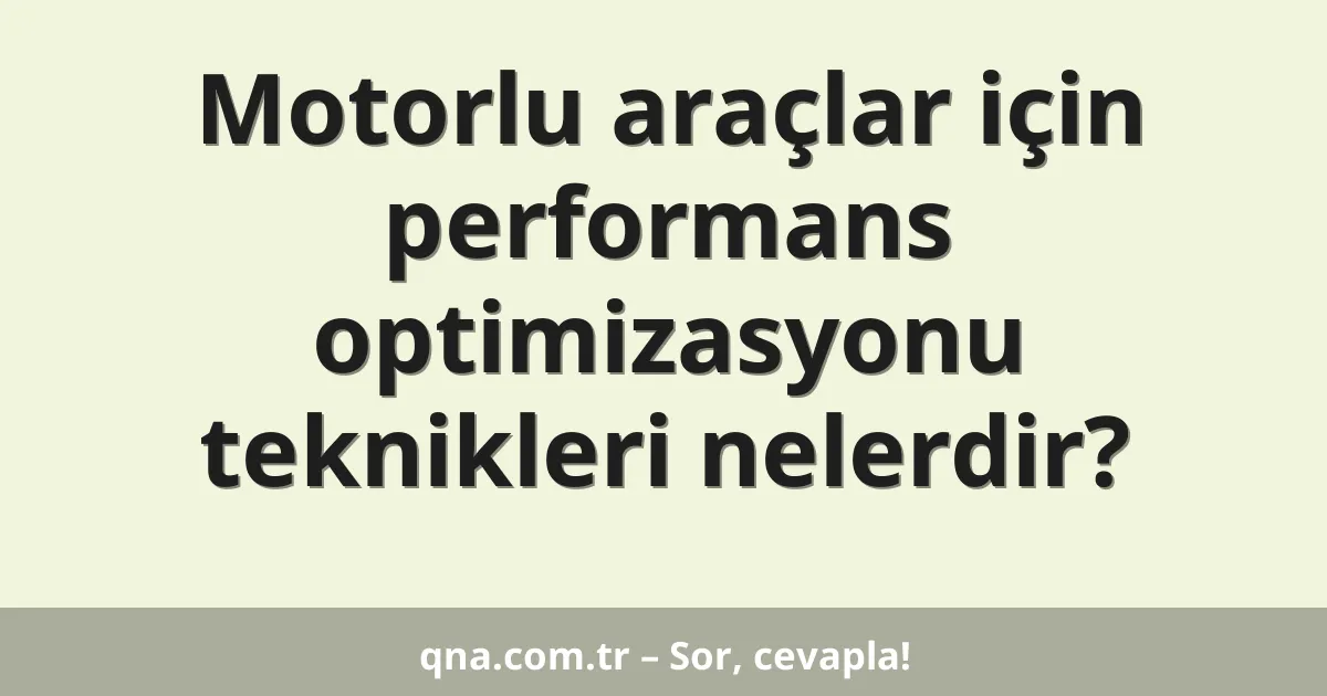 Motorlu araçlar için performans optimizasyonu teknikleri nelerdir?