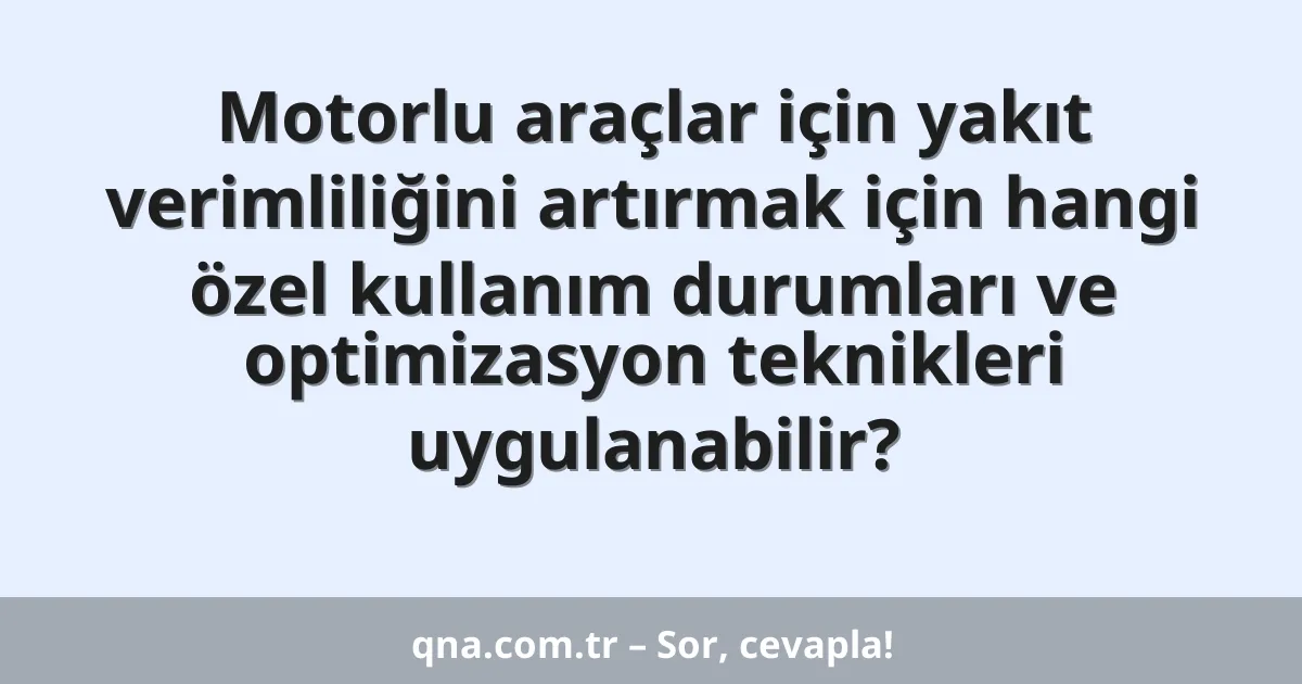 Motorlu araçlar için yakıt verimliliğini artırmak için hangi özel kullanım durumları ve optimizasyon teknikleri uygulanabilir?