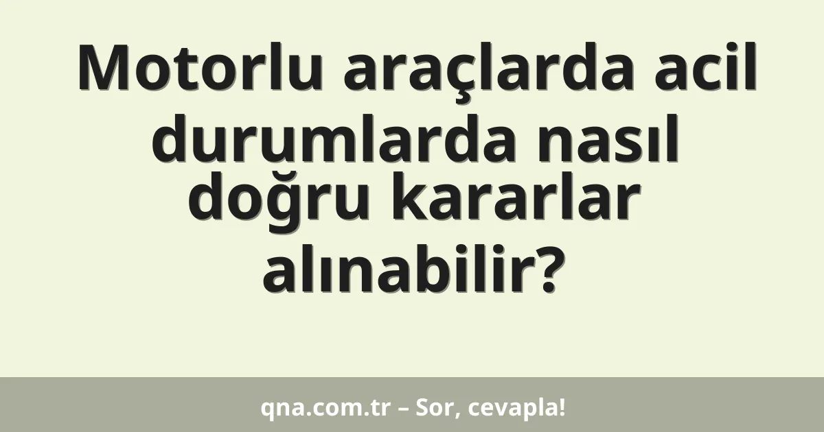 Motorlu araçlarda acil durumlarda nasıl doğru kararlar alınabilir?