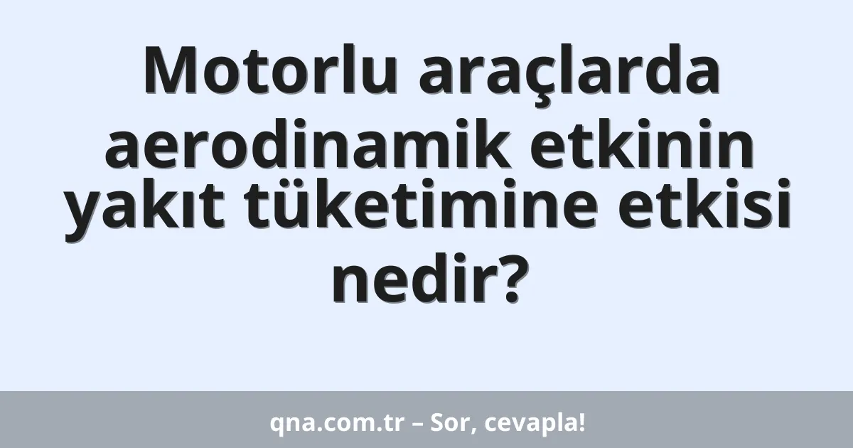 Motorlu araçlarda aerodinamik etkinin yakıt tüketimine etkisi nedir?