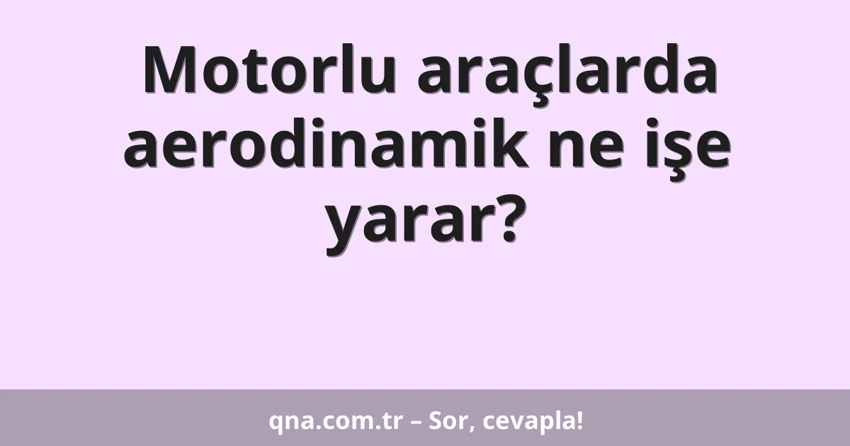 Motorlu araçlarda aerodinamik ne işe yarar?