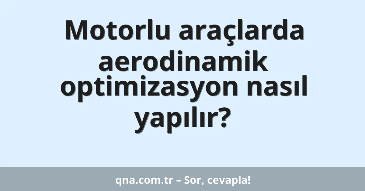 Motorlu araçlarda aerodinamik optimizasyon nasıl yapılır?