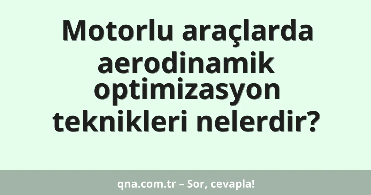 Motorlu araçlarda aerodinamik optimizasyon teknikleri nelerdir?