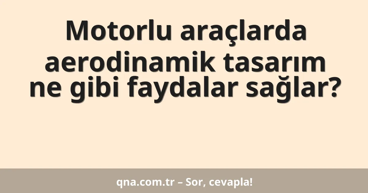 Motorlu araçlarda aerodinamik tasarım ne gibi faydalar sağlar?