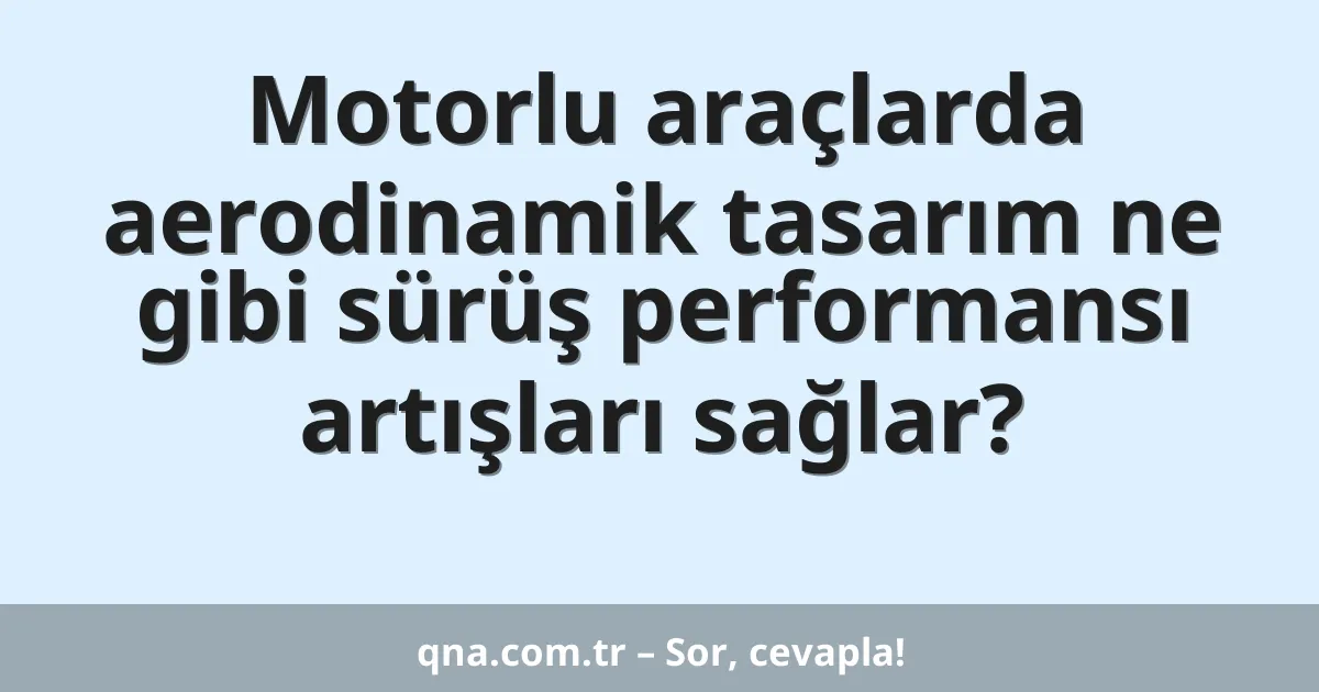 Motorlu araçlarda aerodinamik tasarım ne gibi sürüş performansı artışları sağlar?