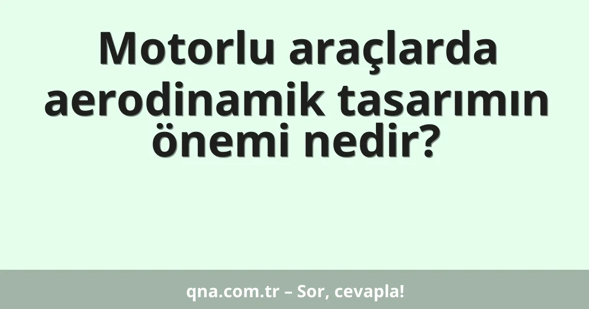Motorlu araçlarda aerodinamik tasarımın önemi nedir?