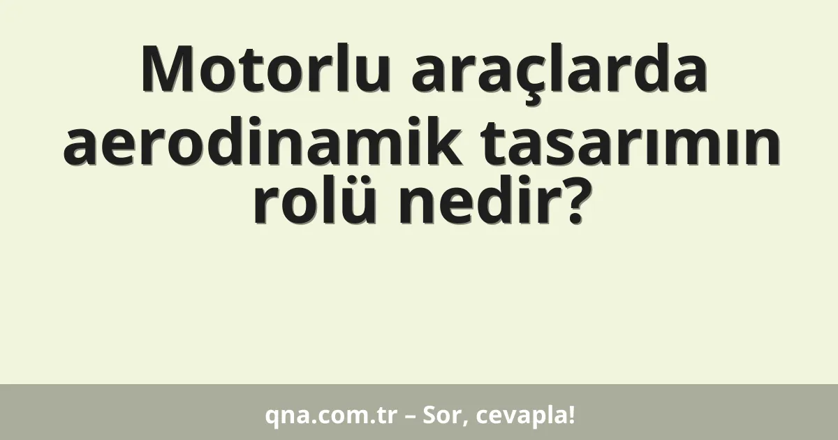 Motorlu araçlarda aerodinamik tasarımın rolü nedir?