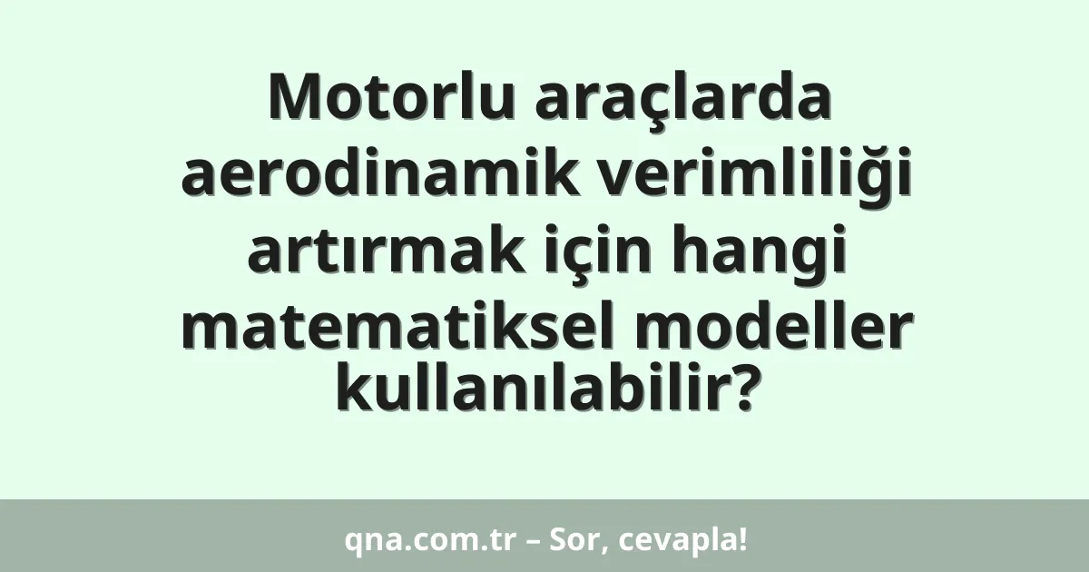 Motorlu araçlarda aerodinamik verimliliği artırmak için hangi matematiksel modeller kullanılabilir?