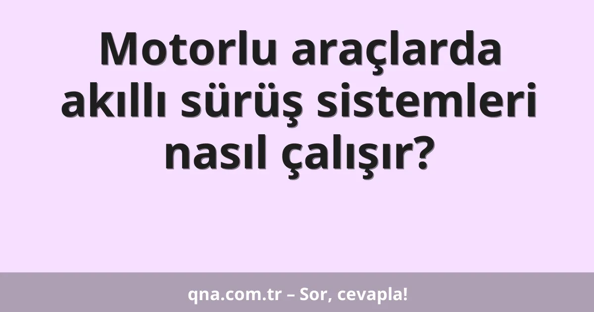 Motorlu araçlarda akıllı sürüş sistemleri nasıl çalışır?