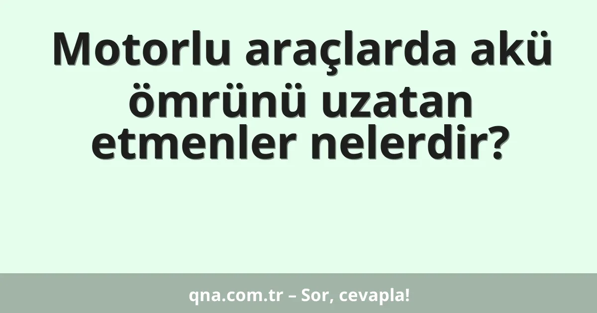 Motorlu araçlarda akü ömrünü uzatan etmenler nelerdir?