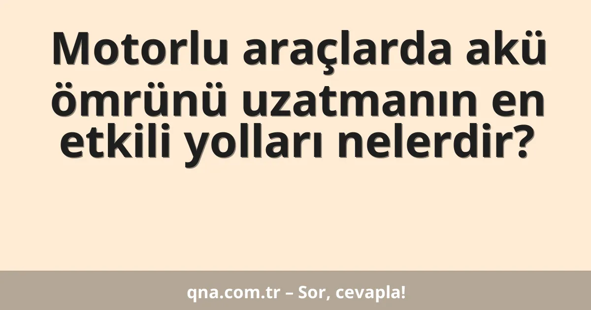 Motorlu araçlarda akü ömrünü uzatmanın en etkili yolları nelerdir?