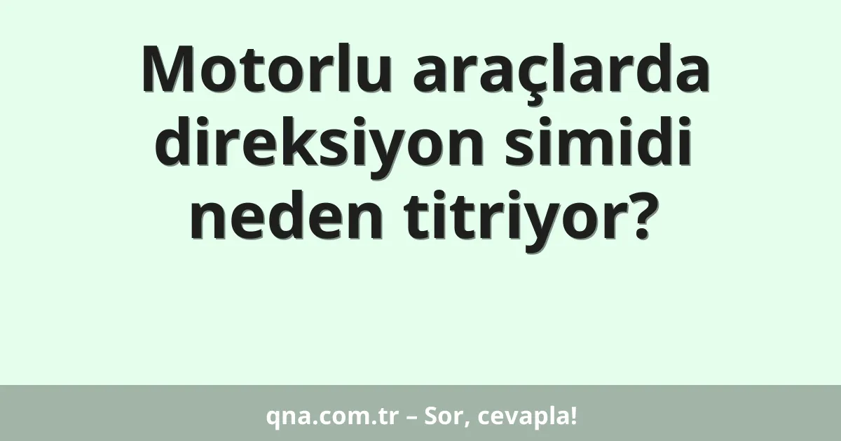 Motorlu araçlarda direksiyon simidi neden titriyor?