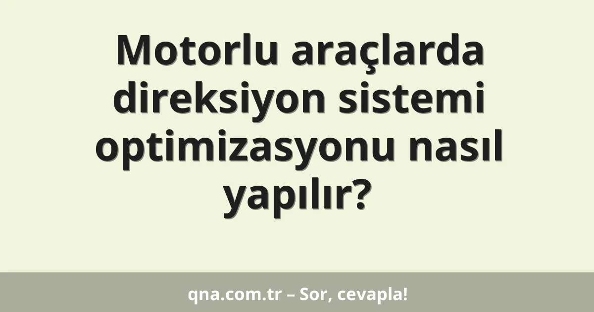 Motorlu araçlarda direksiyon sistemi optimizasyonu nasıl yapılır?