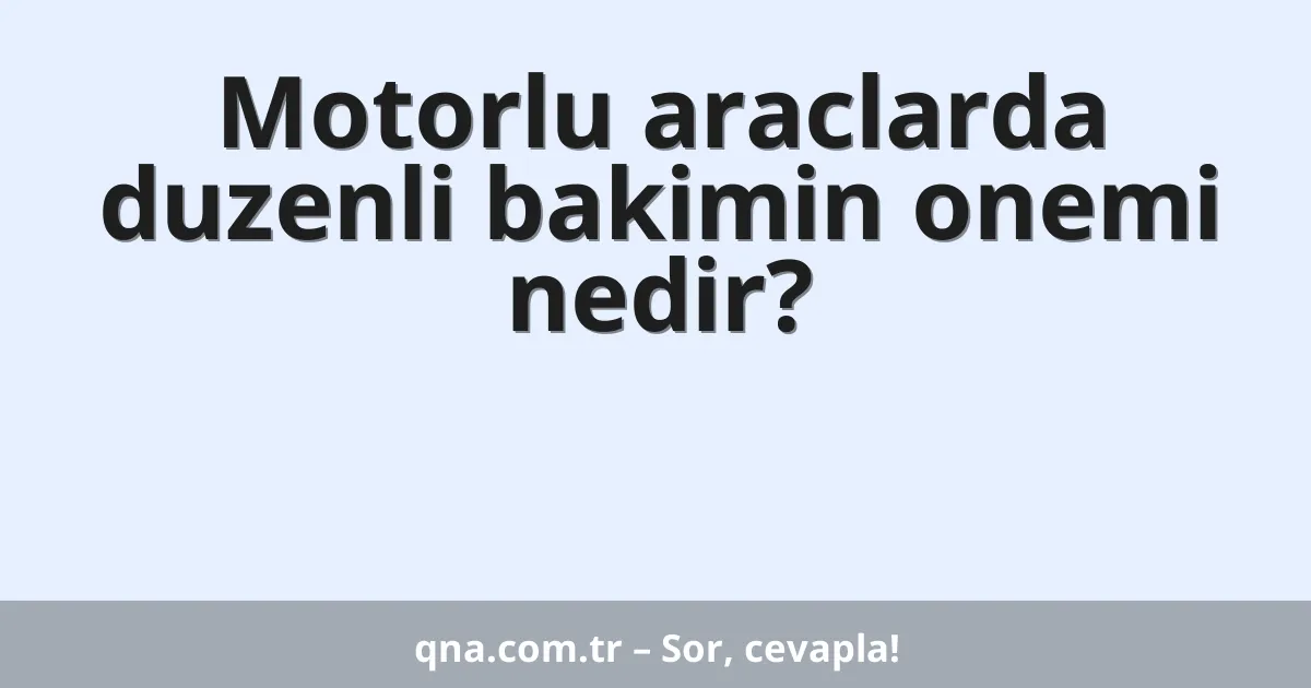 Motorlu araclarda duzenli bakimin onemi nedir?