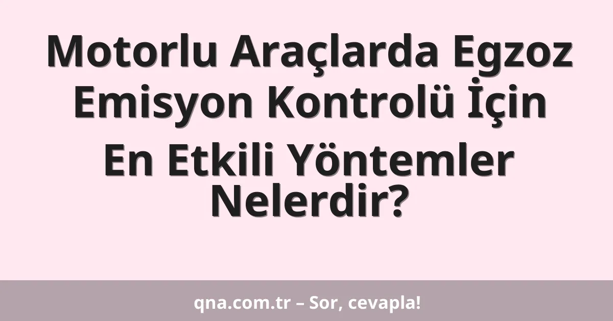 Motorlu Araçlarda Egzoz Emisyon Kontrolü İçin En Etkili Yöntemler Nelerdir?