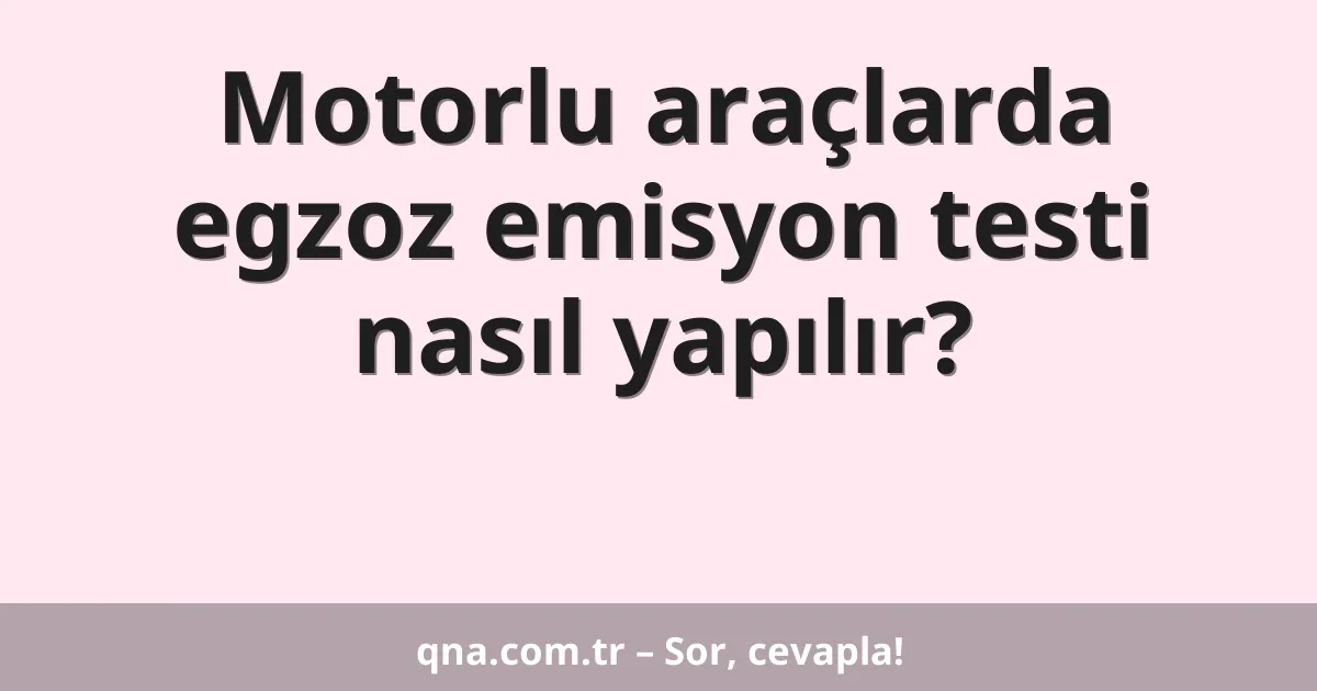 Motorlu araçlarda egzoz emisyon testi nasıl yapılır?