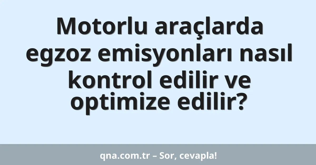 Motorlu araçlarda egzoz emisyonları nasıl kontrol edilir ve optimize edilir?