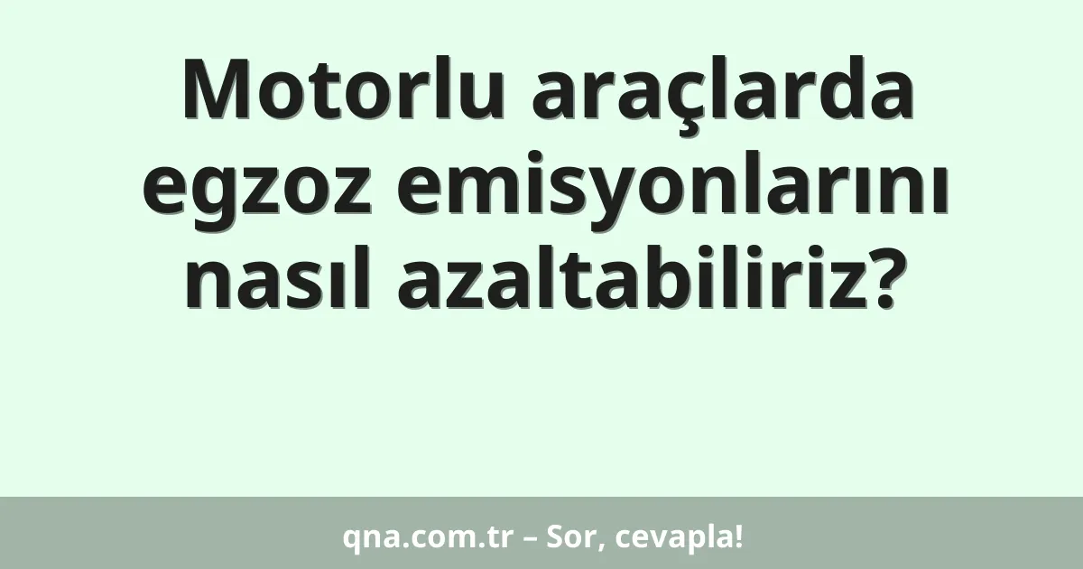 Motorlu araçlarda egzoz emisyonlarını nasıl azaltabiliriz?