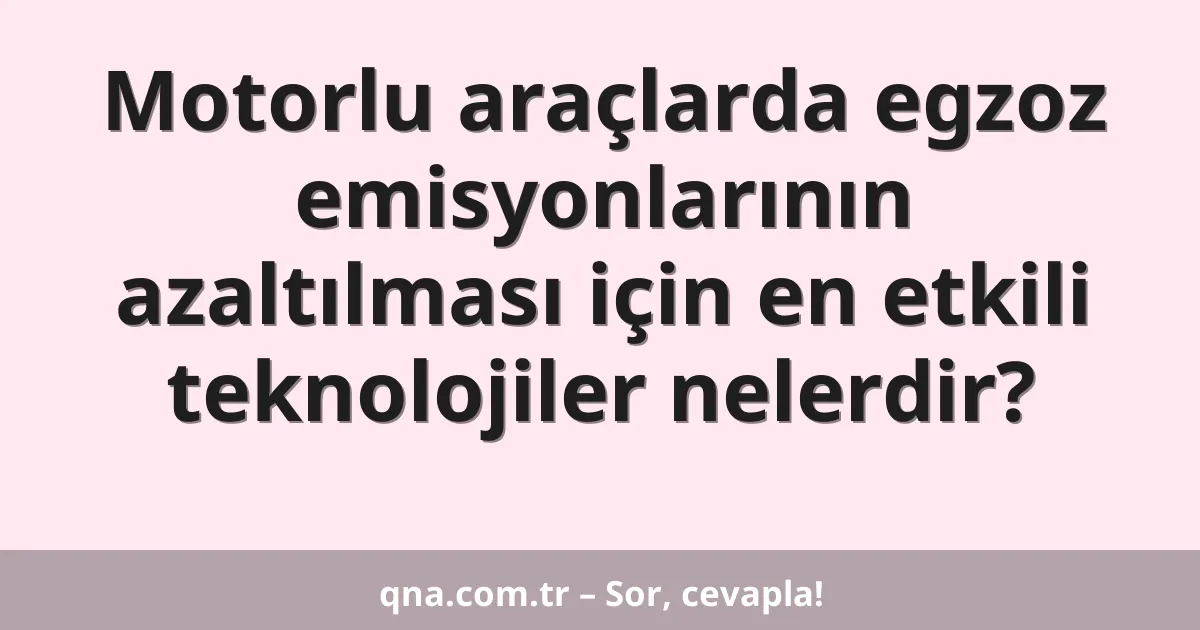 Motorlu araçlarda egzoz emisyonlarının azaltılması için en etkili teknolojiler nelerdir?