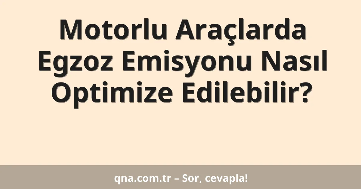 Motorlu Araçlarda Egzoz Emisyonu Nasıl Optimize Edilebilir?