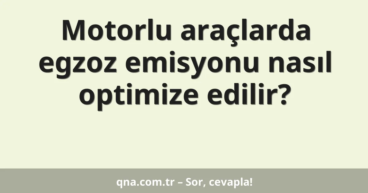 Motorlu araçlarda egzoz emisyonu nasıl optimize edilir?