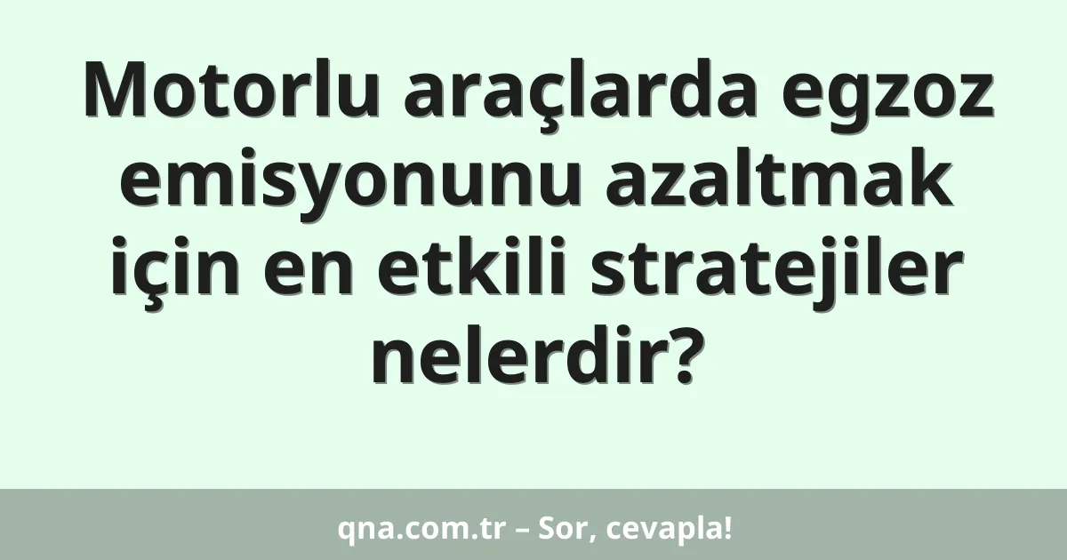 Motorlu araçlarda egzoz emisyonunu azaltmak için en etkili stratejiler nelerdir?