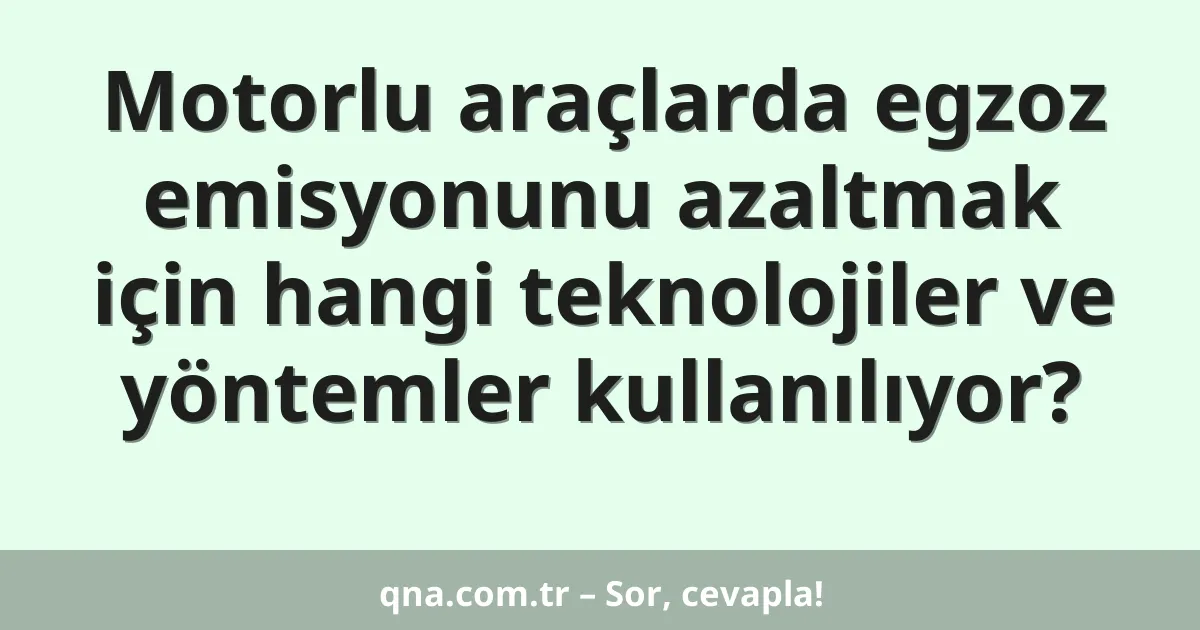 Motorlu araçlarda egzoz emisyonunu azaltmak için hangi teknolojiler ve yöntemler kullanılıyor?