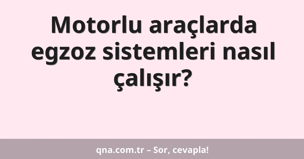 Motorlu araçlarda egzoz sistemleri nasıl çalışır?