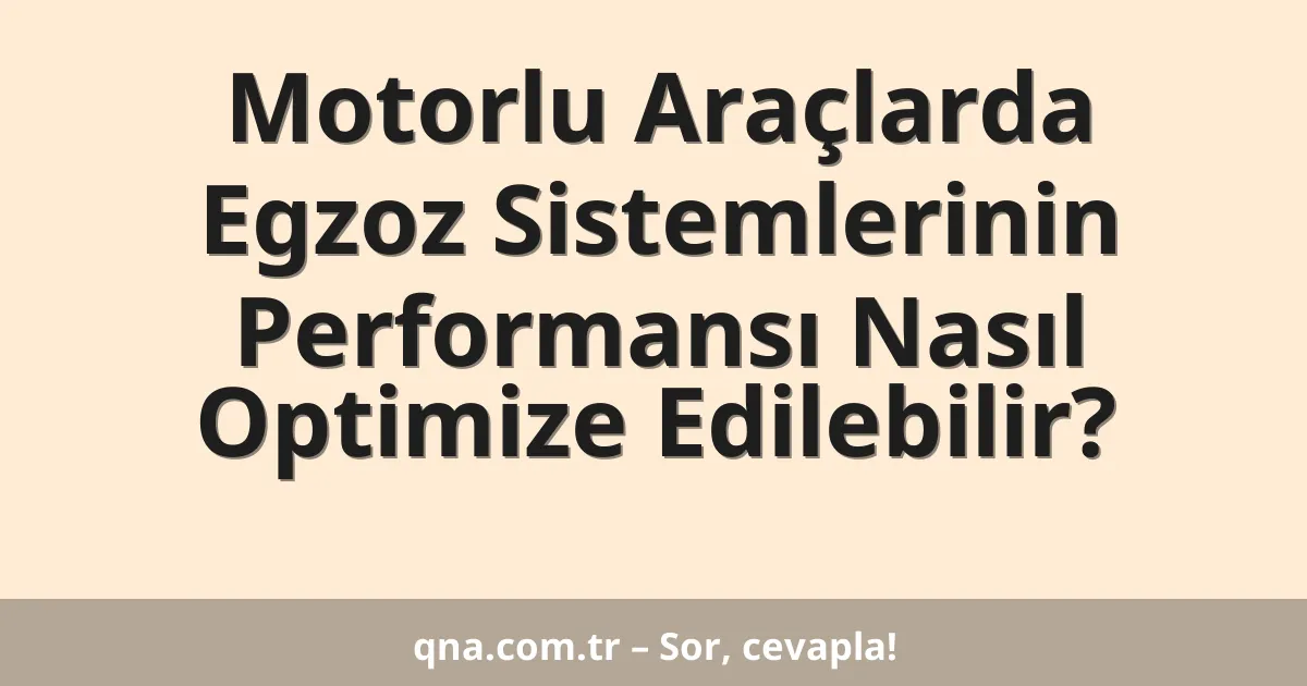 Motorlu Araçlarda Egzoz Sistemlerinin Performansı Nasıl Optimize Edilebilir?
