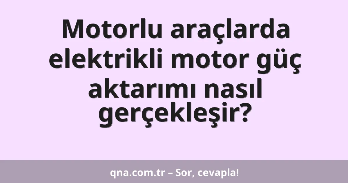 Motorlu araçlarda elektrikli motor güç aktarımı nasıl gerçekleşir?