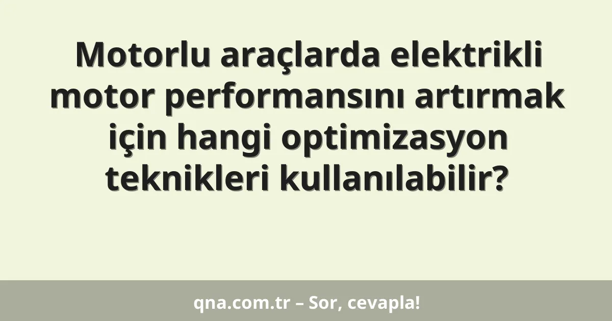Motorlu araçlarda elektrikli motor performansını artırmak için hangi optimizasyon teknikleri kullanılabilir?