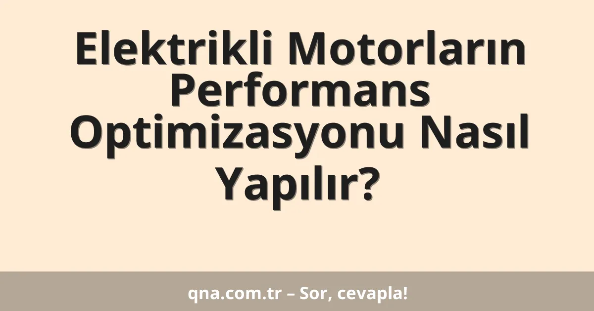 Motorlu araçlarda elektrikli motorların performans optimizasyonu nasıl yapılır?