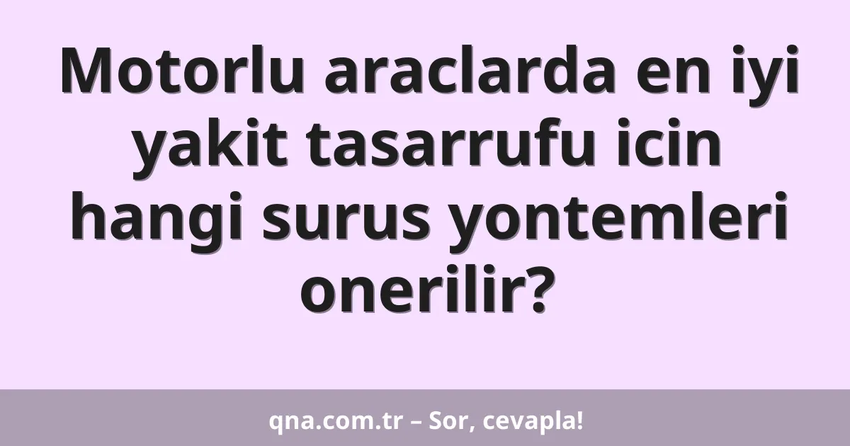 Motorlu araclarda en iyi yakit tasarrufu icin hangi surus yontemleri onerilir?