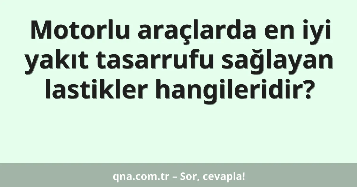 Motorlu araçlarda en iyi yakıt tasarrufu sağlayan lastikler hangileridir?