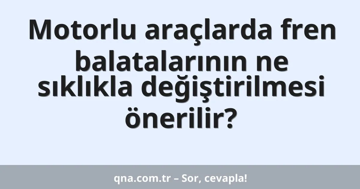 Motorlu araçlarda fren balatalarının ne sıklıkla değiştirilmesi önerilir?