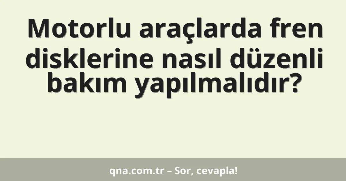 Motorlu araçlarda fren disklerine nasıl düzenli bakım yapılmalıdır?