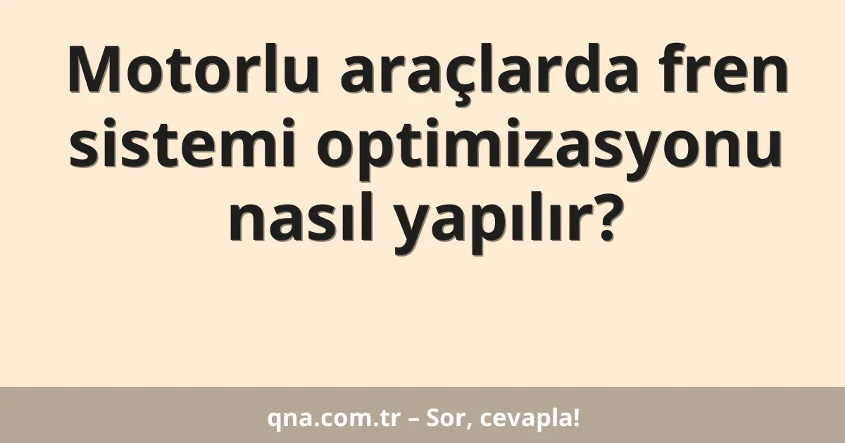 Motorlu araçlarda fren sistemi optimizasyonu nasıl yapılır?